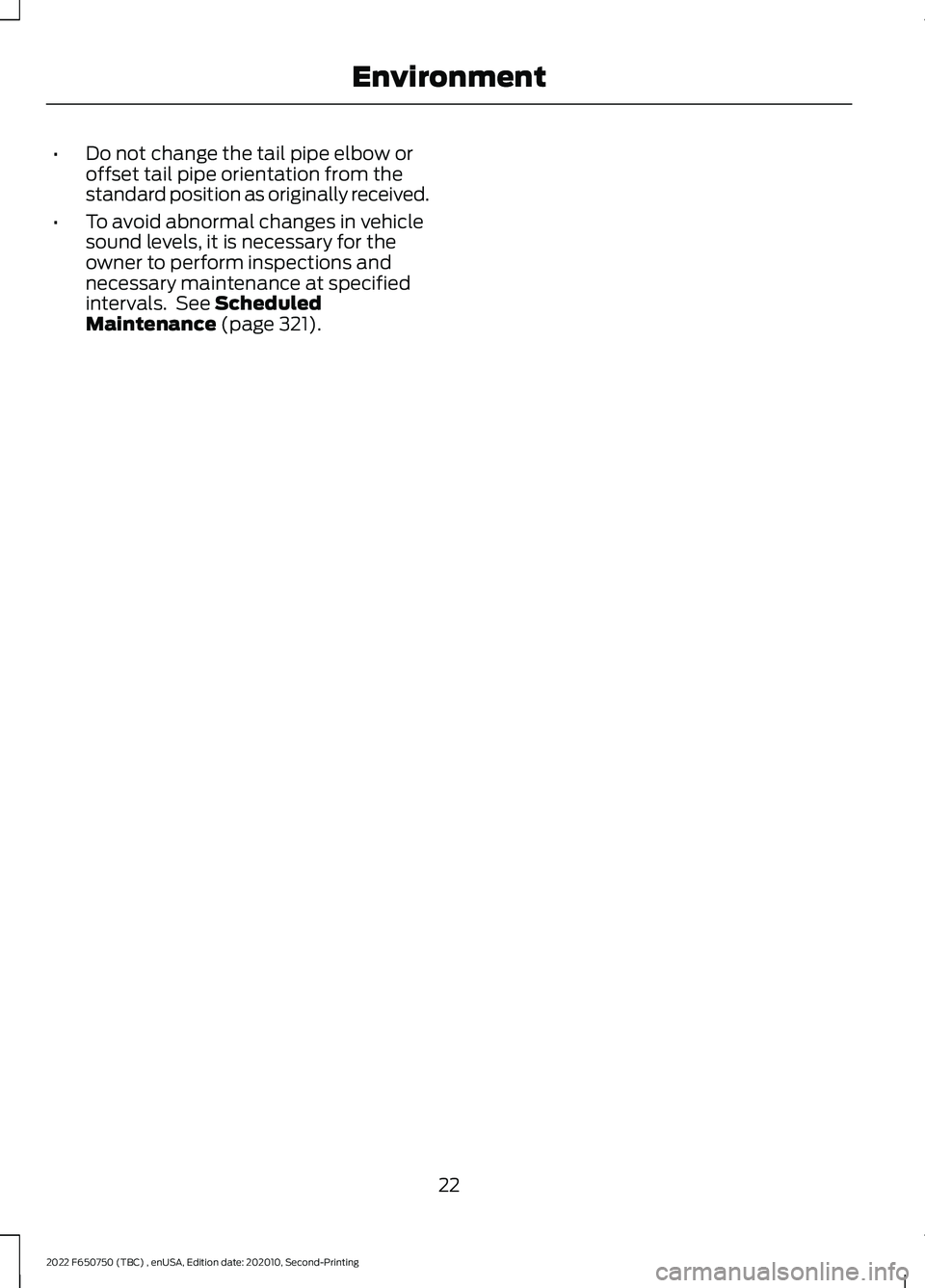 FORD F-650/750 2022  Owners Manual •
Do not change the tail pipe elbow or
offset tail pipe orientation from the
standard position as originally received.
• To avoid abnormal changes in vehicle
sound levels, it is necessary for the
