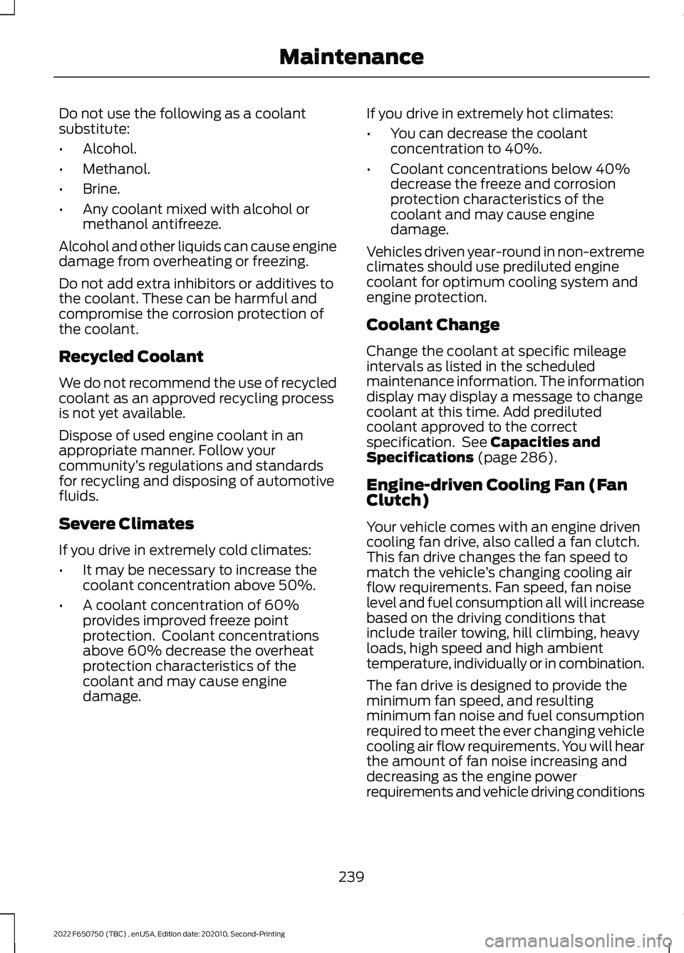 FORD F-650/750 2022  Owners Manual Do not use the following as a coolant
substitute:
•
Alcohol.
• Methanol.
• Brine.
• Any coolant mixed with alcohol or
methanol antifreeze.
Alcohol and other liquids can cause engine
damage fro
