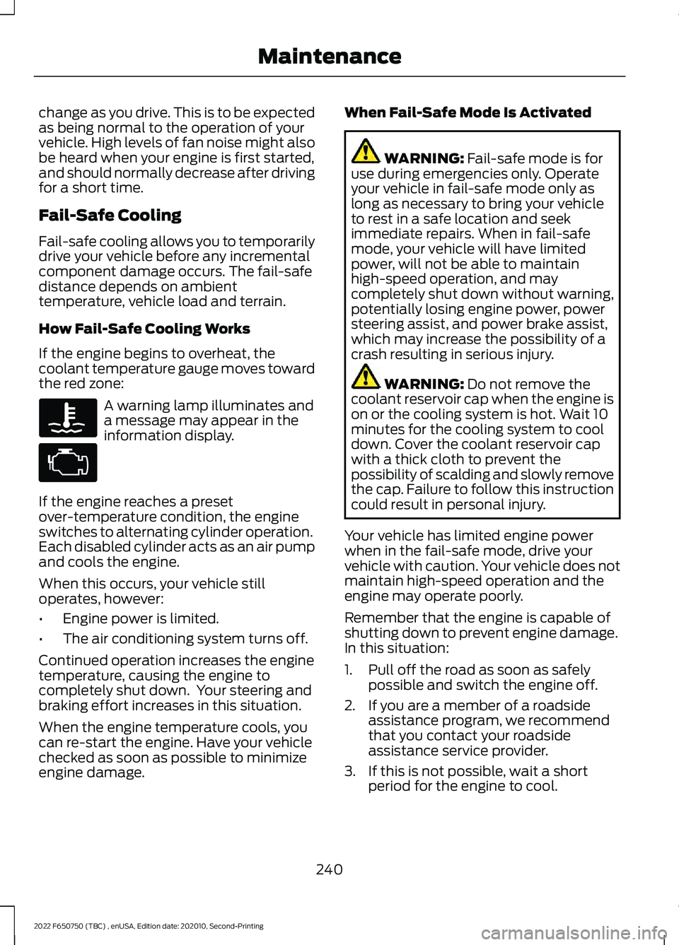FORD F-650/750 2022  Owners Manual change as you drive. This is to be expected
as being normal to the operation of your
vehicle. High levels of fan noise might also
be heard when your engine is first started,
and should normally decrea
