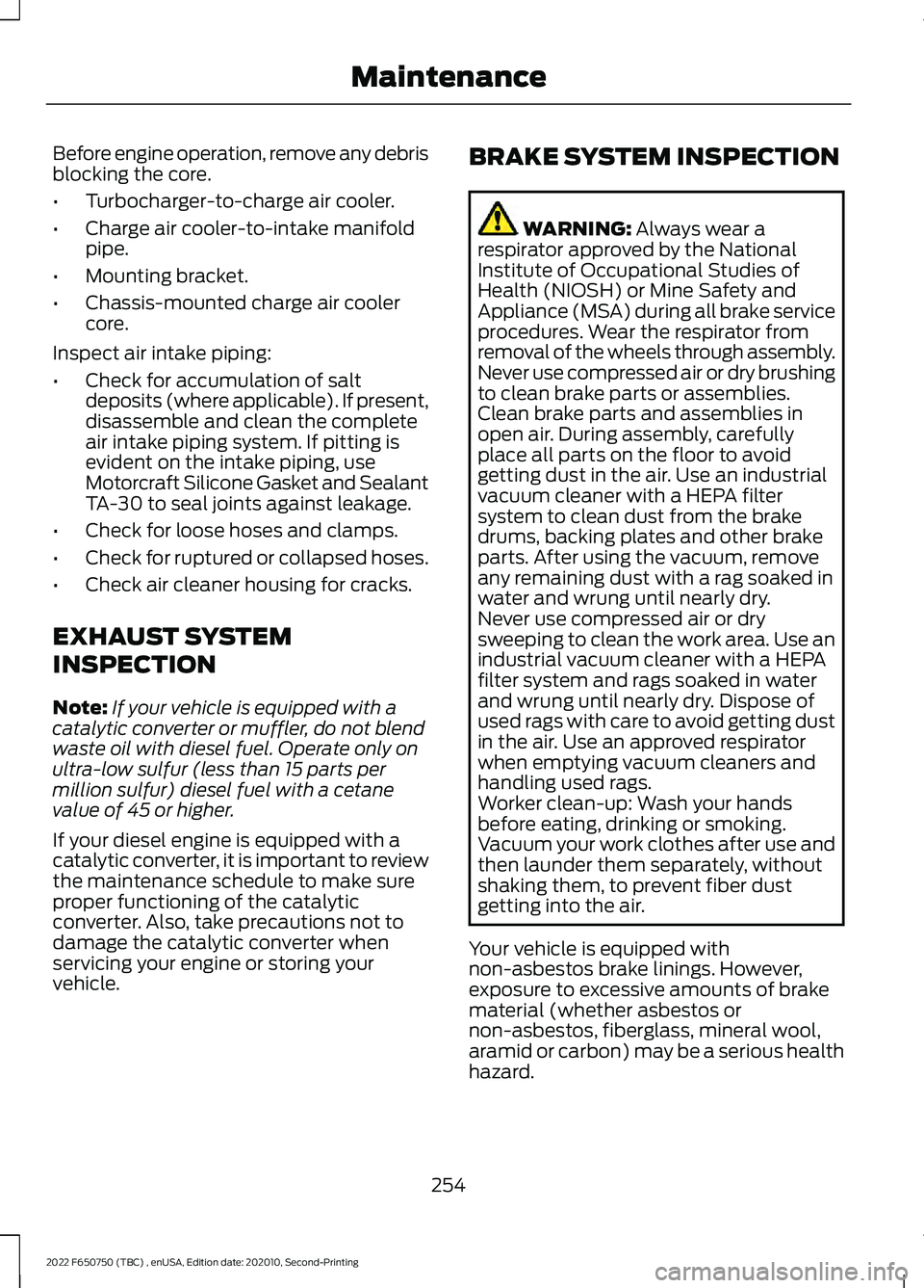 FORD F-650/750 2022  Owners Manual Before engine operation, remove any debris
blocking the core.
•
Turbocharger-to-charge air cooler.
• Charge air cooler-to-intake manifold
pipe.
• Mounting bracket.
• Chassis-mounted charge air
