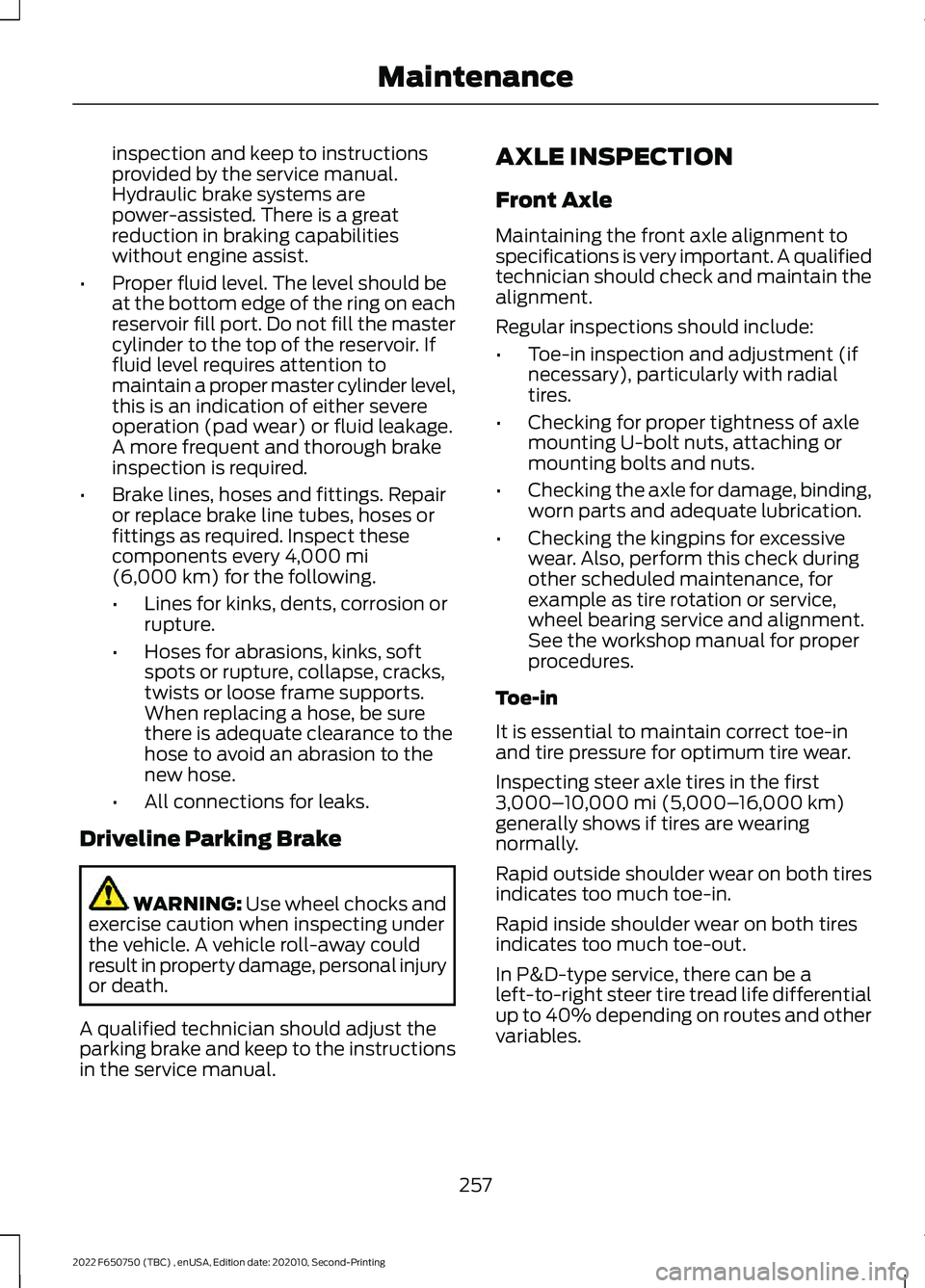FORD F-650/750 2022  Owners Manual inspection and keep to instructions
provided by the service manual.
Hydraulic brake systems are
power-assisted. There is a great
reduction in braking capabilities
without engine assist.
• Proper flu