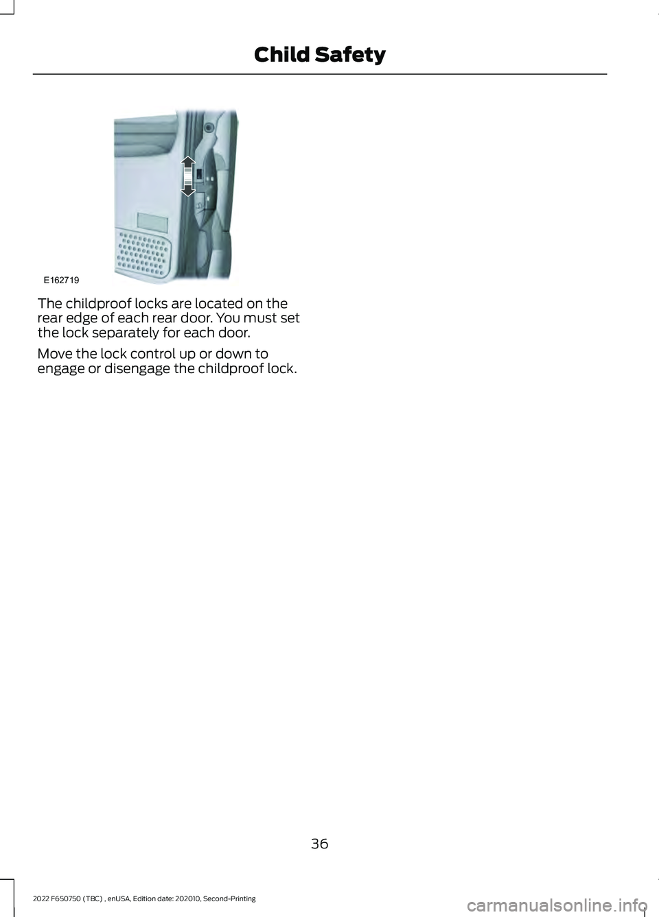FORD F-650/750 2022  Owners Manual The childproof locks are located on the
rear edge of each rear door. You must set
the lock separately for each door.
Move the lock control up or down to
engage or disengage the childproof lock.
36
202