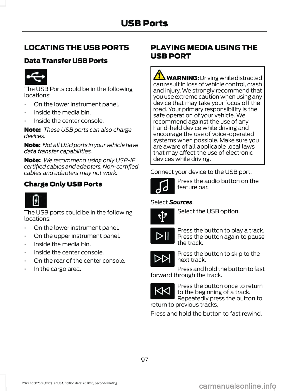 FORD F-650/750 2022  Owners Manual LOCATING THE USB PORTS
Data Transfer USB Ports
The USB Ports could be in the following
locations:
•
On the lower instrument panel.
• Inside the media bin.
• Inside the center console.
Note:  The