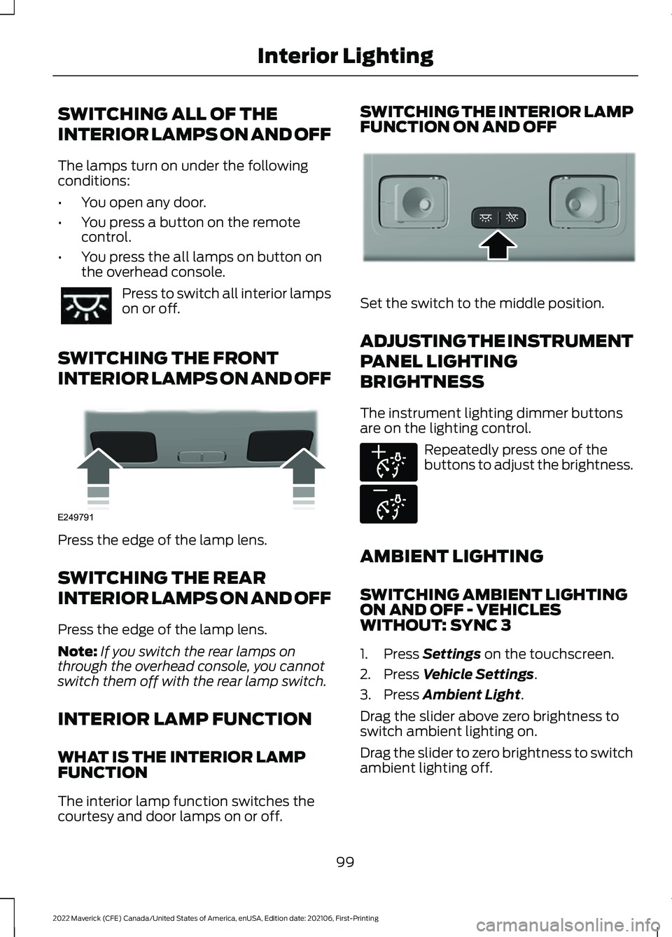 FORD MAVERICK 2022 Owners Manual SWITCHING ALL OF THE
INTERIOR LAMPS ON AND OFF
The lamps turn on under the following
conditions:
•
You open any door.
• You press a button on the remote
control.
• You press the all lamps on but FORD MAVERICK 2022 Owners Manual SWITCHING ALL OF THE
INTERIOR LAMPS ON AND OFF
The lamps turn on under the following
conditions:
•
You open any door.
• You press a button on the remote
control.
• You press the all lamps on but