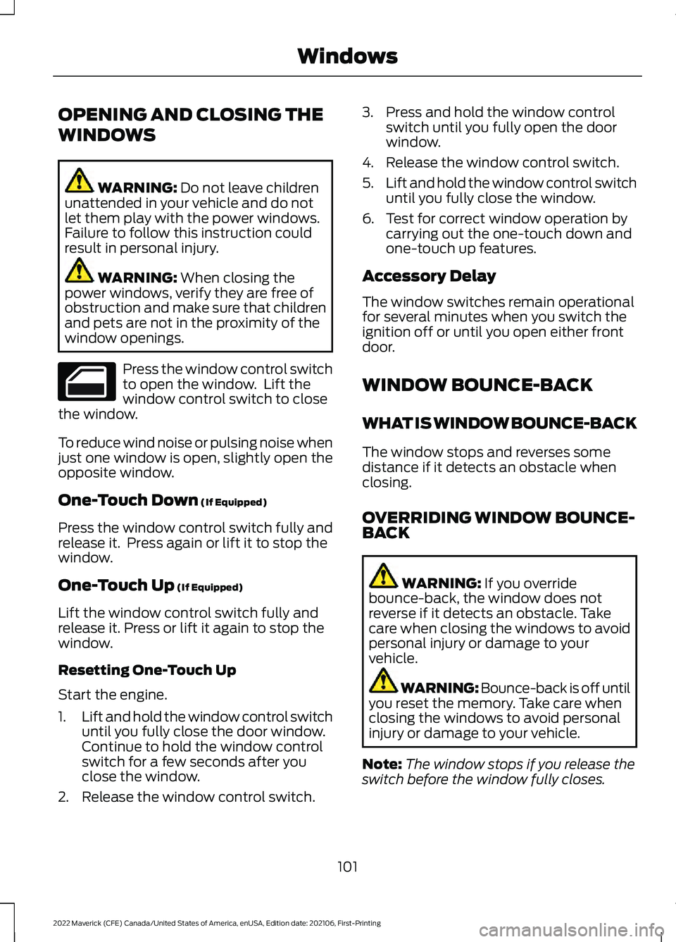 FORD MAVERICK 2022 Owners Manual OPENING AND CLOSING THE
WINDOWS
WARNING: Do not leave children
unattended in your vehicle and do not
let them play with the power windows.
Failure to follow this instruction could
result in personal i FORD MAVERICK 2022 Owners Manual OPENING AND CLOSING THE
WINDOWS
WARNING: Do not leave children
unattended in your vehicle and do not
let them play with the power windows.
Failure to follow this instruction could
result in personal i