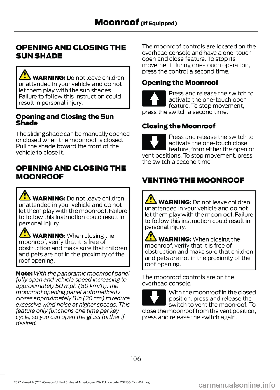 FORD MAVERICK 2022 Owners Manual OPENING AND CLOSING THE
SUN SHADE
WARNING: Do not leave children
unattended in your vehicle and do not
let them play with the sun shades.
Failure to follow this instruction could
result in personal in FORD MAVERICK 2022 Owners Manual OPENING AND CLOSING THE
SUN SHADE
WARNING: Do not leave children
unattended in your vehicle and do not
let them play with the sun shades.
Failure to follow this instruction could
result in personal in