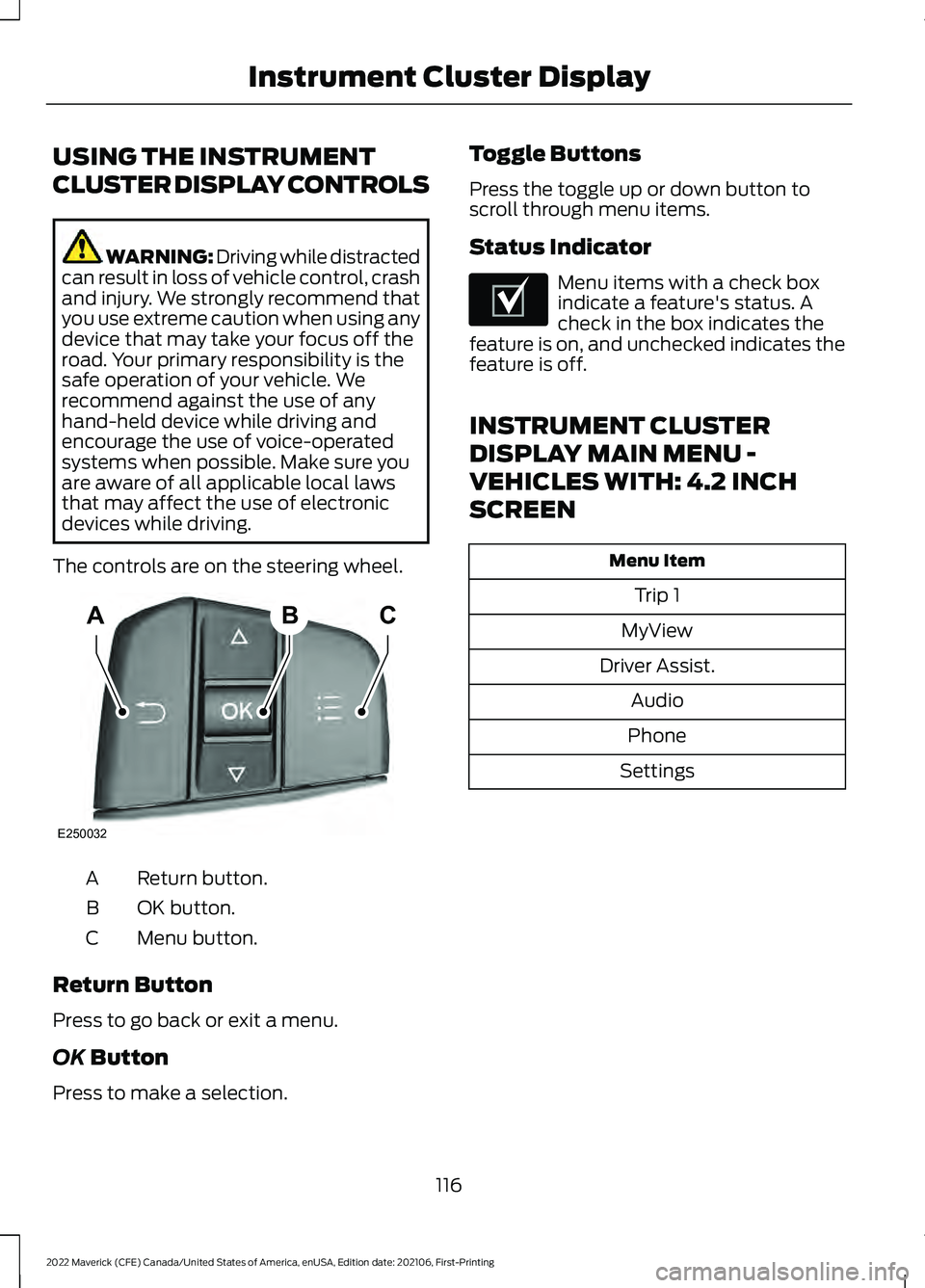 FORD MAVERICK 2022 Owners Manual USING THE INSTRUMENT
CLUSTER DISPLAY CONTROLS
WARNING: Driving while distracted
can result in loss of vehicle control, crash
and injury. We strongly recommend that
you use extreme caution when using a FORD MAVERICK 2022 Owners Manual USING THE INSTRUMENT
CLUSTER DISPLAY CONTROLS
WARNING: Driving while distracted
can result in loss of vehicle control, crash
and injury. We strongly recommend that
you use extreme caution when using a