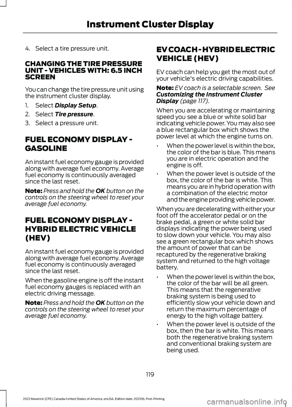 FORD MAVERICK 2022 Owners Manual 4. Select a tire pressure unit.
CHANGING THE TIRE PRESSURE
UNIT - VEHICLES WITH: 6.5 INCH
SCREEN
You can change the tire pressure unit using
the instrument cluster display.
1. Select Display Setup.
2. FORD MAVERICK 2022 Owners Manual 4. Select a tire pressure unit.
CHANGING THE TIRE PRESSURE
UNIT - VEHICLES WITH: 6.5 INCH
SCREEN
You can change the tire pressure unit using
the instrument cluster display.
1. Select Display Setup.
2.