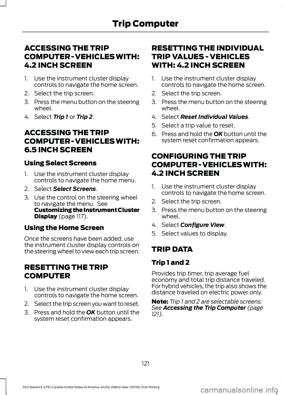 FORD MAVERICK 2022 Owners Manual ACCESSING THE TRIP
COMPUTER - VEHICLES WITH:
4.2 INCH SCREEN
1. Use the instrument cluster display
controls to navigate the home screen.
2. Select the trip screen.
3. Press the menu button on the stee FORD MAVERICK 2022 Owners Manual ACCESSING THE TRIP
COMPUTER - VEHICLES WITH:
4.2 INCH SCREEN
1. Use the instrument cluster display
controls to navigate the home screen.
2. Select the trip screen.
3. Press the menu button on the stee