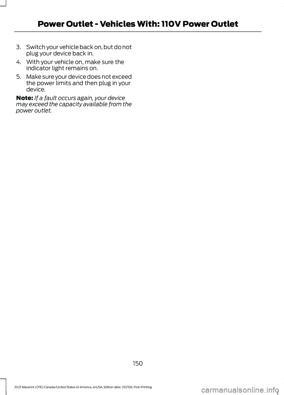 FORD MAVERICK 2022  Owners Manual 3.
Switch your vehicle back on, but do not
plug your device back in.
4. With your vehicle on, make sure the indicator light remains on.
5. Make sure your device does not exceed
the power limits and th
