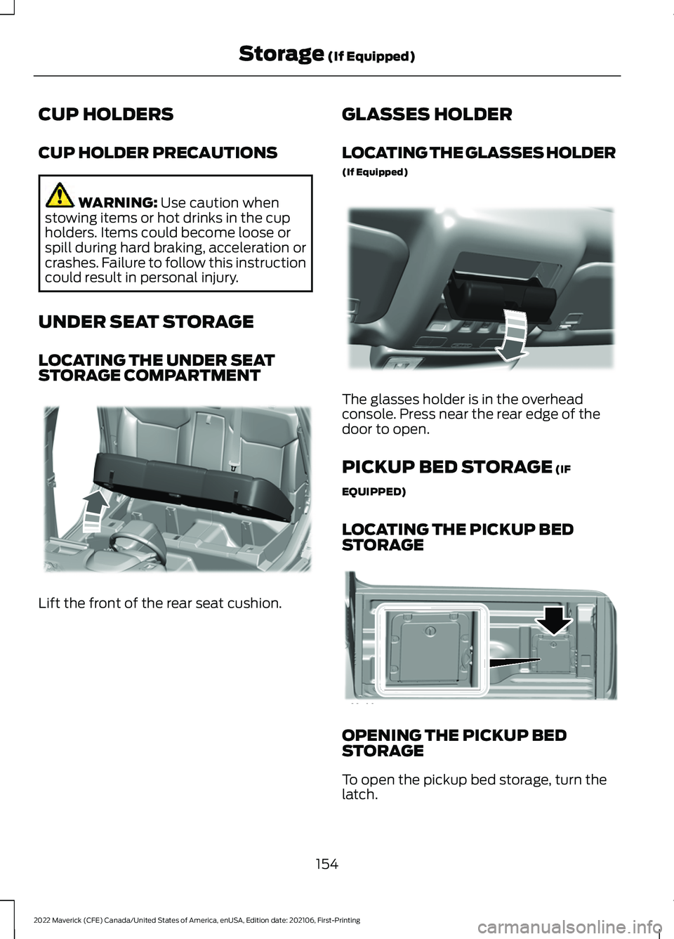 FORD MAVERICK 2022  Owners Manual CUP HOLDERS
CUP HOLDER PRECAUTIONS
WARNING: Use caution when
stowing items or hot drinks in the cup
holders. Items could become loose or
spill during hard braking, acceleration or
crashes. Failure to 