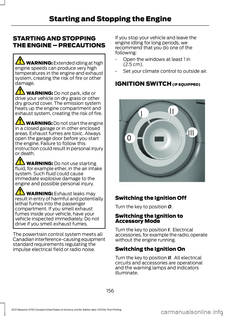 FORD MAVERICK 2022  Owners Manual STARTING AND STOPPING
THE ENGINE – PRECAUTIONS
WARNING: Extended idling at high
engine speeds can produce very high
temperatures in the engine and exhaust
system, creating the risk of fire or other
