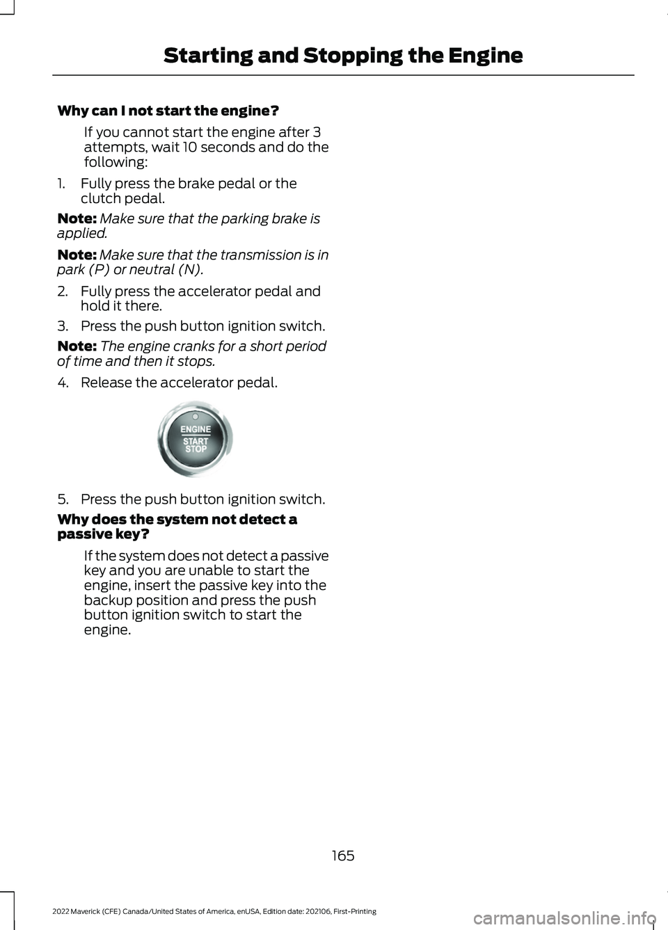 FORD MAVERICK 2022  Owners Manual Why can I not start the engine?
If you cannot start the engine after 3
attempts, wait 10 seconds and do the
following:
1. Fully press the brake pedal or the clutch pedal.
Note: Make sure that the park