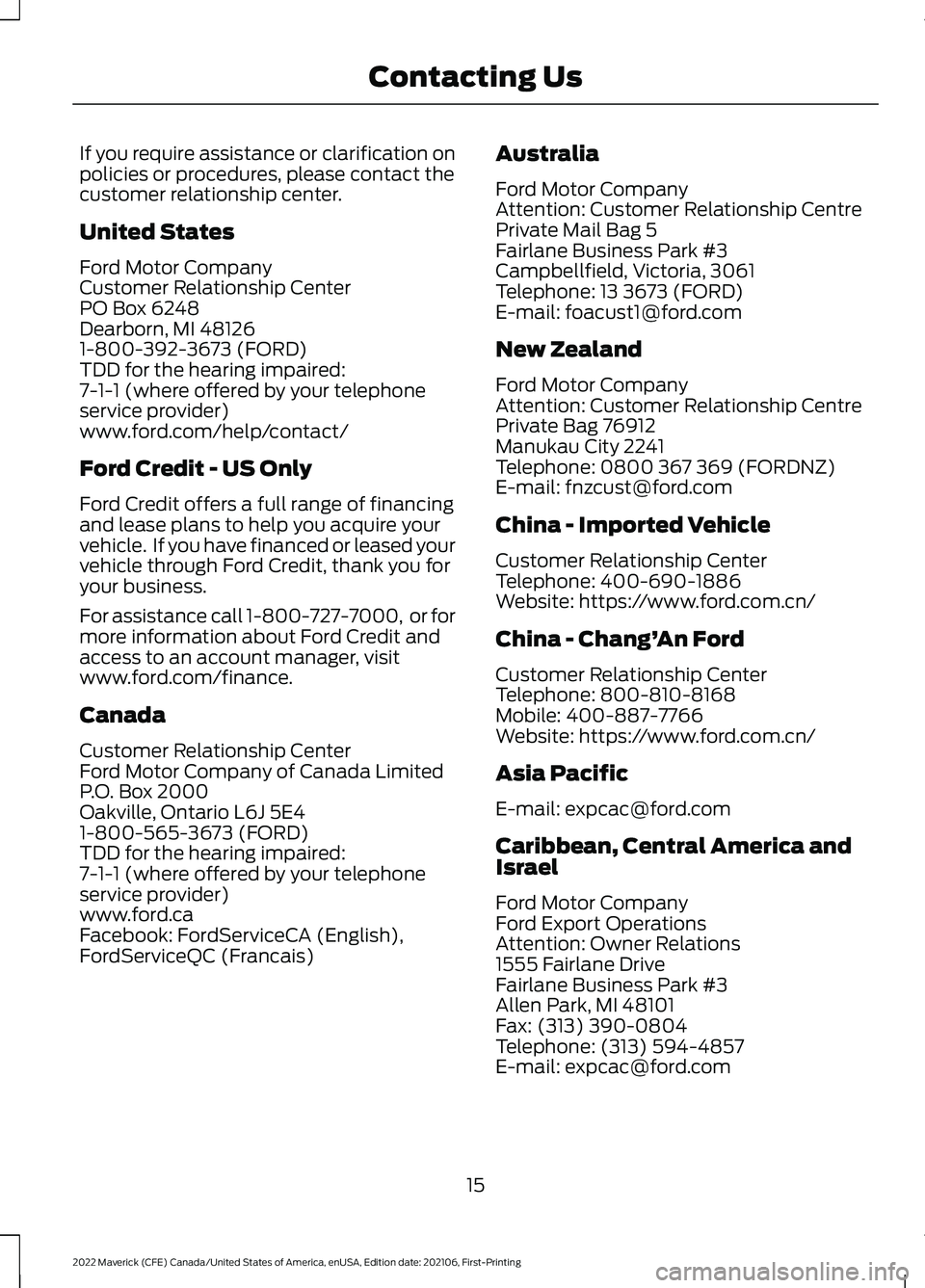 FORD MAVERICK 2022 Owners Manual If you require assistance or clarification on
policies or procedures, please contact the
customer relationship center.
United States
Ford Motor Company
Customer Relationship Center
PO Box 6248
Dearbor FORD MAVERICK 2022 Owners Manual If you require assistance or clarification on
policies or procedures, please contact the
customer relationship center.
United States
Ford Motor Company
Customer Relationship Center
PO Box 6248
Dearbor