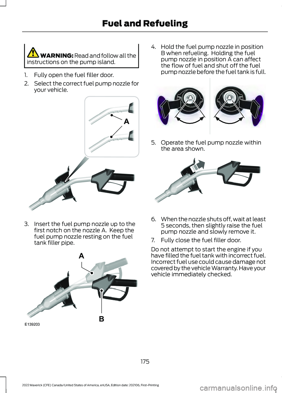 FORD MAVERICK 2022  Owners Manual WARNING: Read and follow all the
instructions on the pump island.
1. Fully open the fuel filler door.
2. Select the correct fuel pump nozzle for
your vehicle. 3. Insert the fuel pump nozzle up to the

