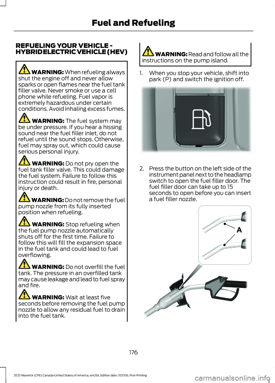 FORD MAVERICK 2022  Owners Manual REFUELING YOUR VEHICLE -
HYBRID ELECTRIC VEHICLE (HEV)
WARNING: When refueling always
shut the engine off and never allow
sparks or open flames near the fuel tank
filler valve. Never smoke or use a ce