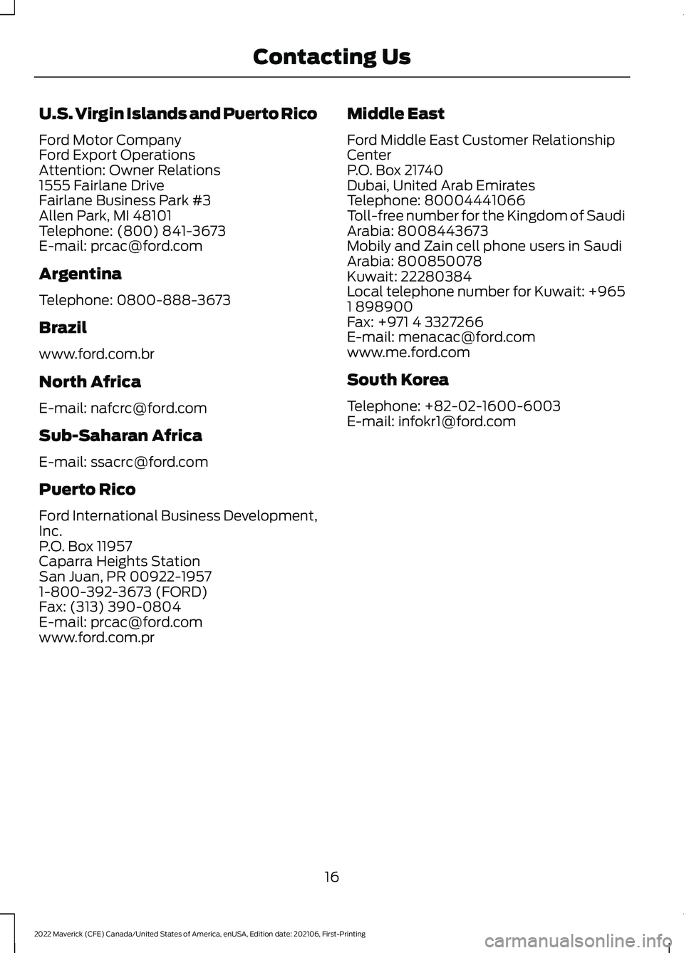 FORD MAVERICK 2022 Owners Manual U.S. Virgin Islands and Puerto Rico
Ford Motor Company
Ford Export Operations
Attention: Owner Relations
1555 Fairlane Drive
Fairlane Business Park #3
Allen Park, MI 48101
Telephone: (800) 841-3673
E- FORD MAVERICK 2022 Owners Manual U.S. Virgin Islands and Puerto Rico
Ford Motor Company
Ford Export Operations
Attention: Owner Relations
1555 Fairlane Drive
Fairlane Business Park #3
Allen Park, MI 48101
Telephone: (800) 841-3673
E-