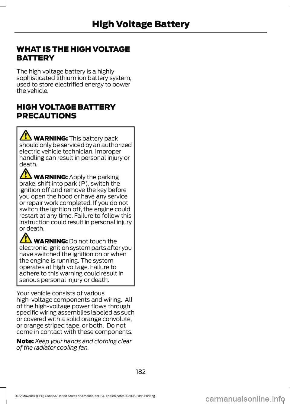 FORD MAVERICK 2022  Owners Manual WHAT IS THE HIGH VOLTAGE
BATTERY
The high voltage battery is a highly
sophisticated lithium ion battery system,
used to store electrified energy to power
the vehicle.
HIGH VOLTAGE BATTERY
PRECAUTIONS

