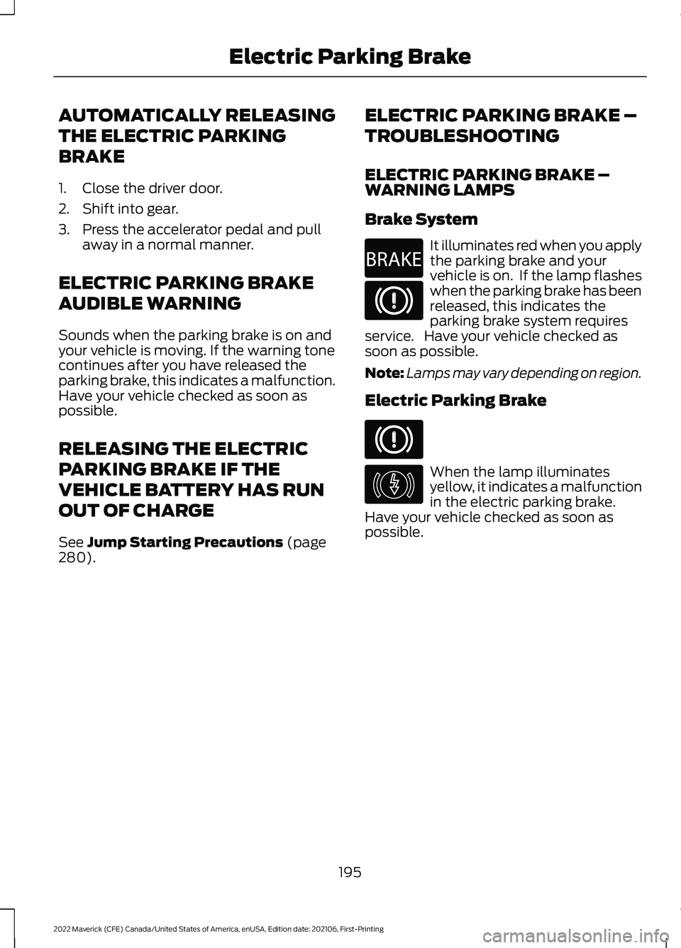 FORD MAVERICK 2022  Owners Manual AUTOMATICALLY RELEASING
THE ELECTRIC PARKING
BRAKE
1. Close the driver door.
2. Shift into gear.
3. Press the accelerator pedal and pull
away in a normal manner.
ELECTRIC PARKING BRAKE
AUDIBLE WARNING