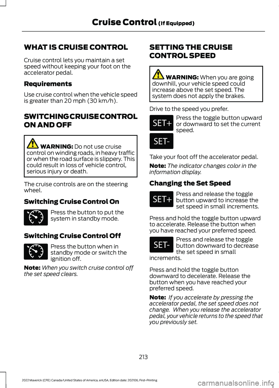 FORD MAVERICK 2022  Owners Manual WHAT IS CRUISE CONTROL
Cruise control lets you maintain a set
speed without keeping your foot on the
accelerator pedal.
Requirements
Use cruise control when the vehicle speed
is greater than 20 mph (3