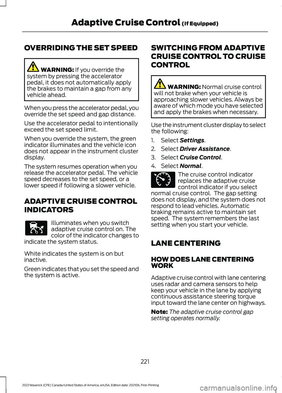 FORD MAVERICK 2022  Owners Manual OVERRIDING THE SET SPEED
WARNING: If you override the
system by pressing the accelerator
pedal, it does not automatically apply
the brakes to maintain a gap from any
vehicle ahead.
When you press the 