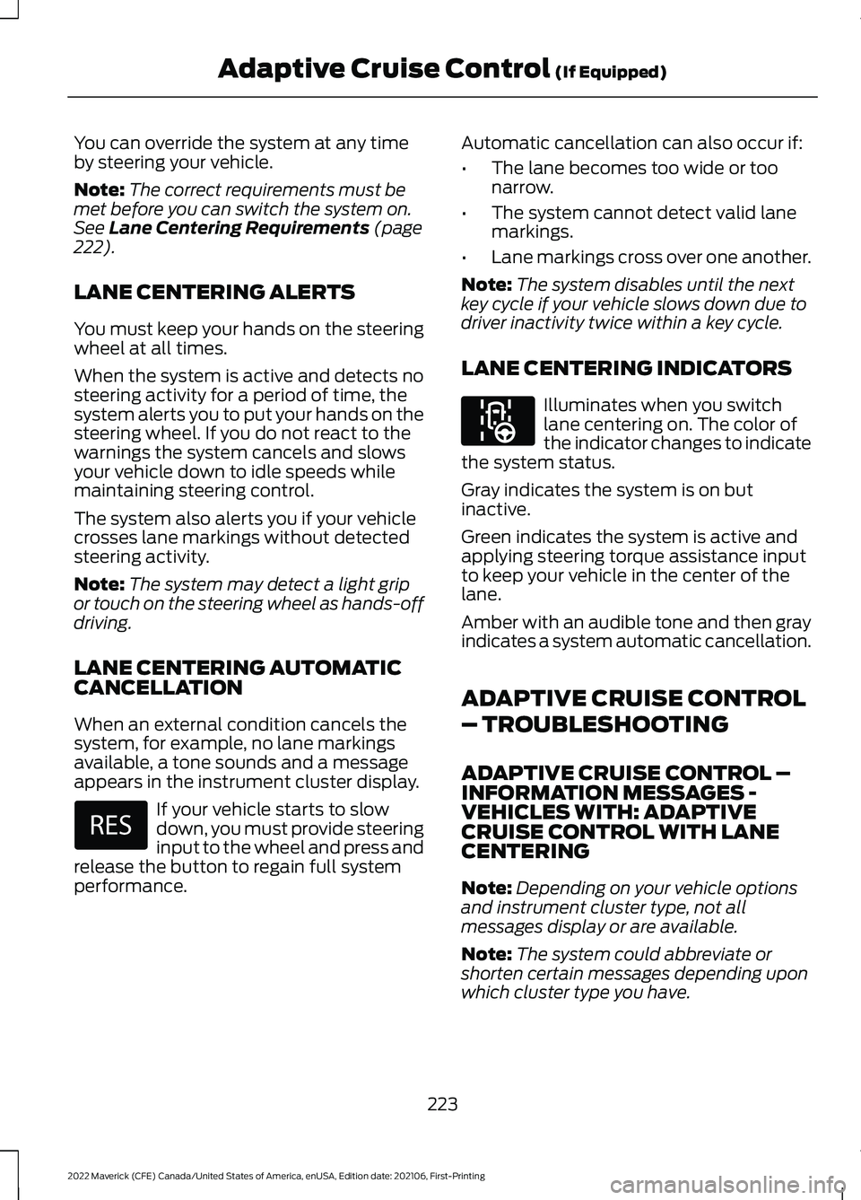 FORD MAVERICK 2022  Owners Manual You can override the system at any time
by steering your vehicle.
Note:
The correct requirements must be
met before you can switch the system on.
See Lane Centering Requirements (page
222).
LANE CENTE