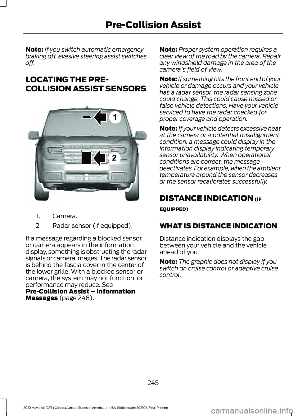 FORD MAVERICK 2022 Owners Manual Note:
If you switch automatic emergency
braking off, evasive steering assist switches
off.
LOCATING THE PRE-
COLLISION ASSIST SENSORS Camera.
1.
Radar sensor (if equipped).
2.
If a message regarding a FORD MAVERICK 2022 Owners Manual Note:
If you switch automatic emergency
braking off, evasive steering assist switches
off.
LOCATING THE PRE-
COLLISION ASSIST SENSORS Camera.
1.
Radar sensor (if equipped).
2.
If a message regarding a