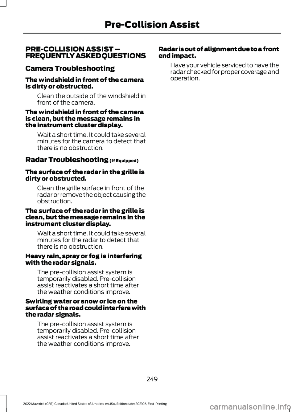 FORD MAVERICK 2022  Owners Manual PRE-COLLISION ASSIST –
FREQUENTLY ASKED QUESTIONS
Camera Troubleshooting
The windshield in front of the camera
is dirty or obstructed.
Clean the outside of the windshield in
front of the camera.
The