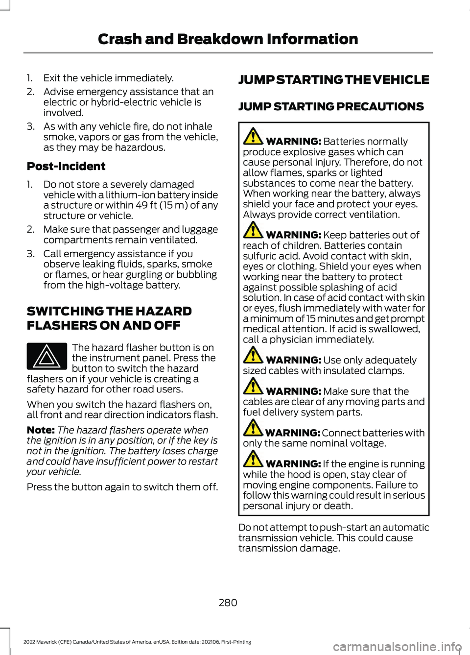 FORD MAVERICK 2022  Owners Manual 1. Exit the vehicle immediately.
2. Advise emergency assistance that an
electric or hybrid-electric vehicle is
involved.
3. As with any vehicle fire, do not inhale smoke, vapors or gas from the vehicl