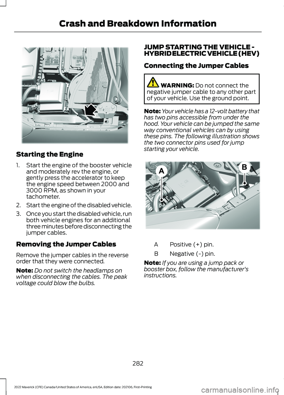FORD MAVERICK 2022  Owners Manual Starting the Engine
1.
Start the engine of the booster vehicle
and moderately rev the engine, or
gently press the accelerator to keep
the engine speed between 2000 and
3000 RPM, as shown in your
tacho