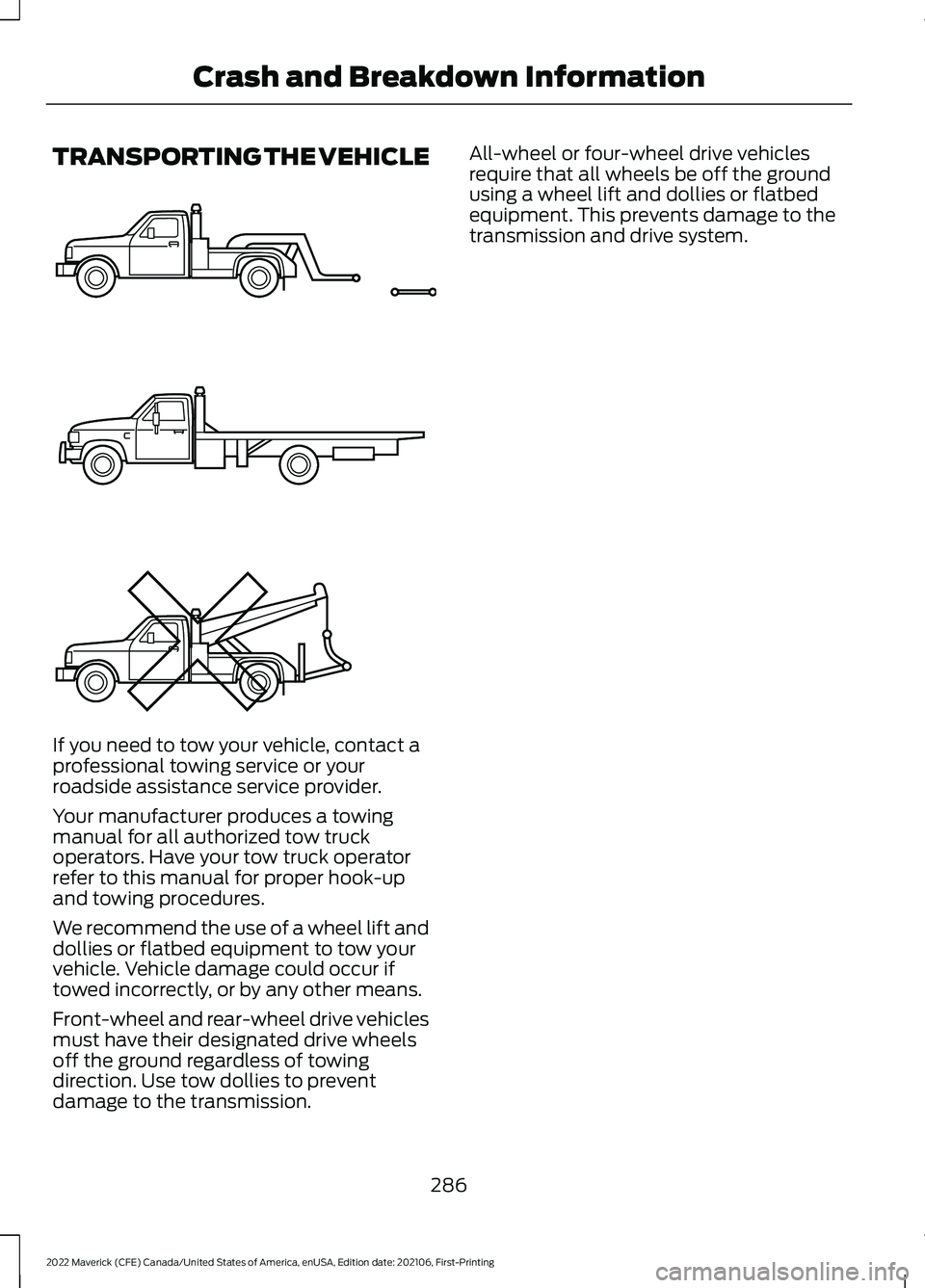 FORD MAVERICK 2022  Owners Manual TRANSPORTING THE VEHICLE
If you need to tow your vehicle, contact a
professional towing service or your
roadside assistance service provider.
Your manufacturer produces a towing
manual for all authori
