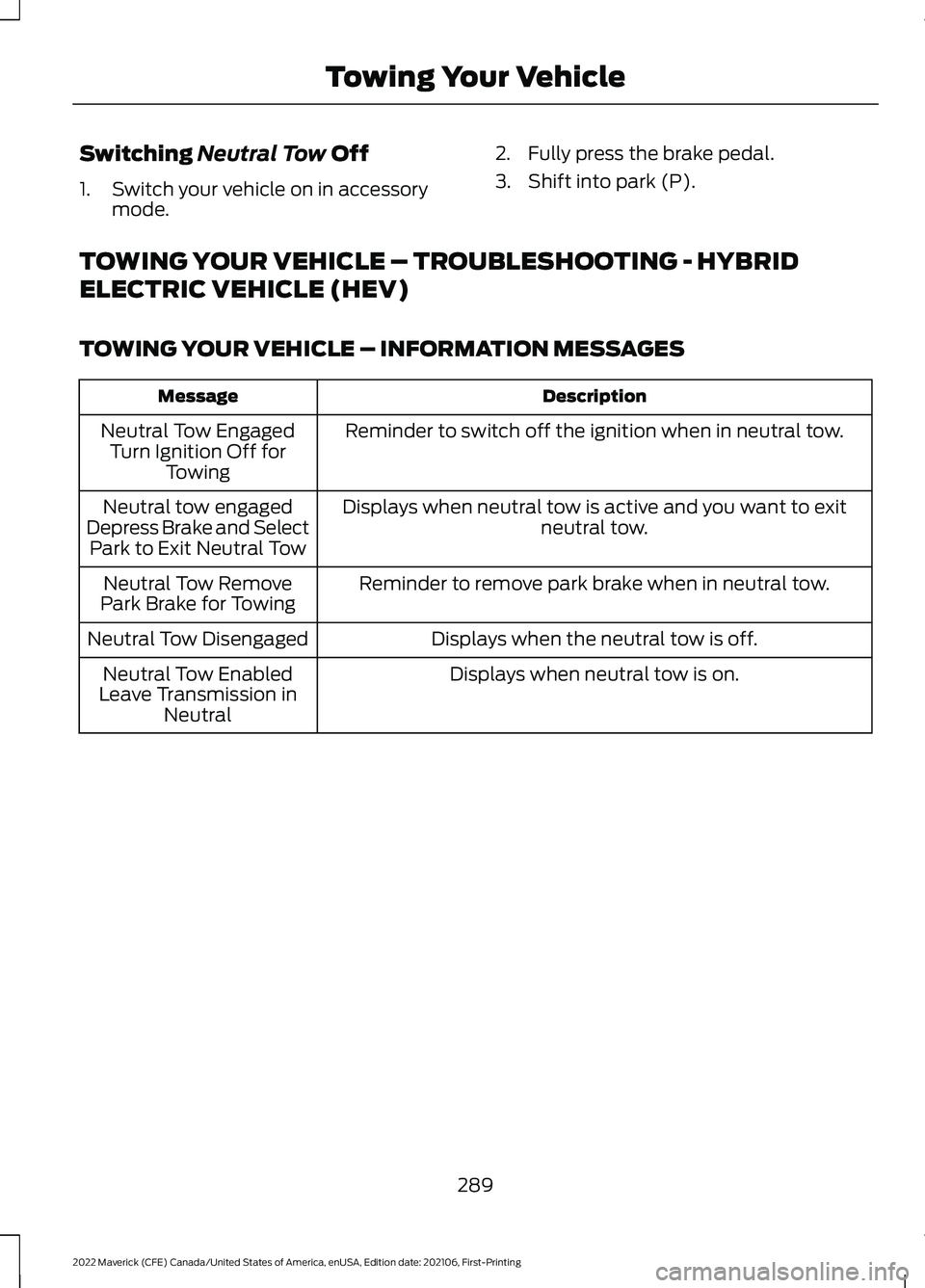 FORD MAVERICK 2022  Owners Manual Switching Neutral Tow Off
1. Switch your vehicle on in accessory mode. 2. Fully press the brake pedal.
3. Shift into park (P).
TOWING YOUR VEHICLE – TROUBLESHOOTING - HYBRID
ELECTRIC VEHICLE (HEV)
T
