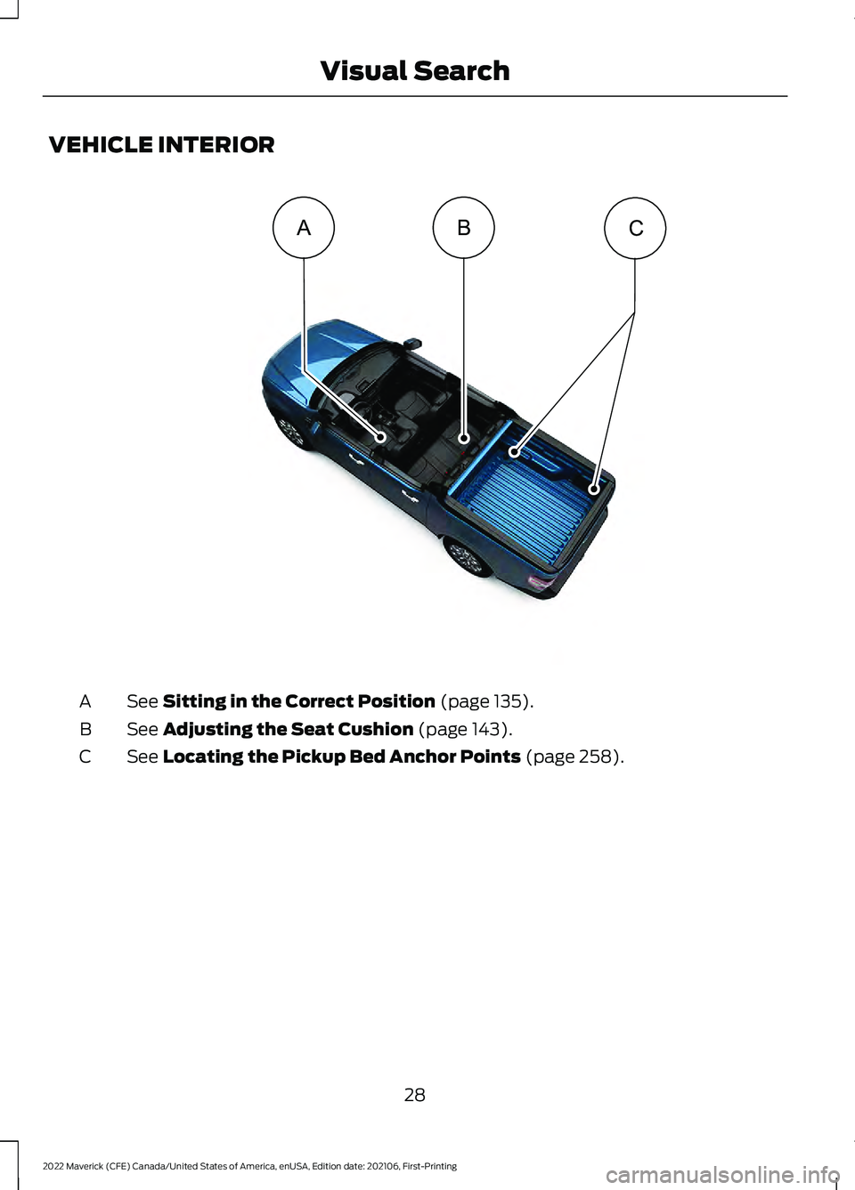 FORD MAVERICK 2022  Owners Manual VEHICLE INTERIOR
See Sitting in the Correct Position (page 135).
A
See 
Adjusting the Seat Cushion (page 143).
B
See 
Locating the Pickup Bed Anchor Points (page 258).
C
28
2022 Maverick (CFE) Canada/