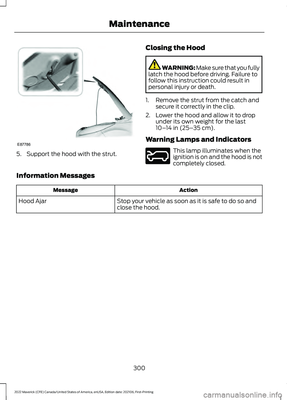 FORD MAVERICK 2022  Owners Manual 5. Support the hood with the strut.
Closing the Hood WARNING: Make sure that you fully
latch the hood before driving. Failure to
follow this instruction could result in
personal injury or death.
1. Re