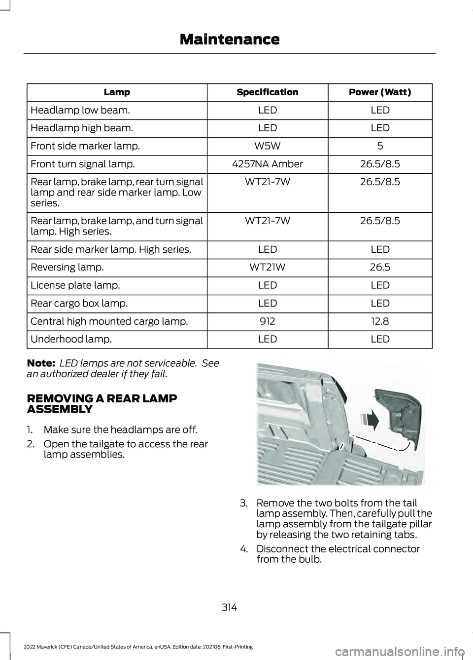 FORD MAVERICK 2022  Owners Manual Power (Watt)
Specification
Lamp
LED
LED
Headlamp low beam.
LED
LED
Headlamp high beam.
5
W5W
Front side marker lamp.
26.5/8.5
4257NA Amber
Front turn signal lamp.
26.5/8.5
WT21-7W
Rear lamp, brake lam