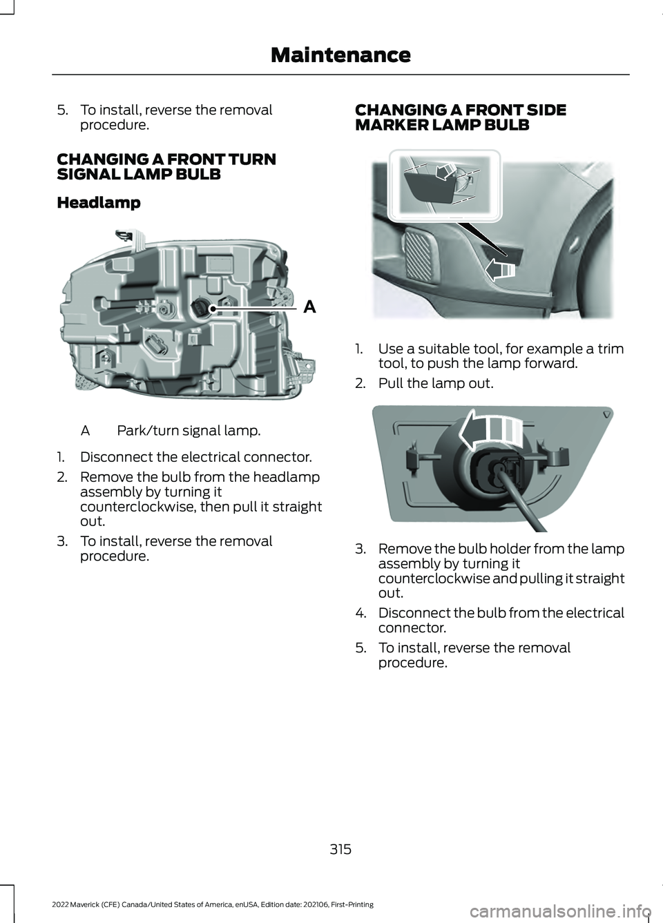 FORD MAVERICK 2022  Owners Manual 5. To install, reverse the removal
procedure.
CHANGING A FRONT TURN
SIGNAL LAMP BULB
Headlamp Park/turn signal lamp.
A
1. Disconnect the electrical connector.
2. Remove the bulb from the headlamp asse