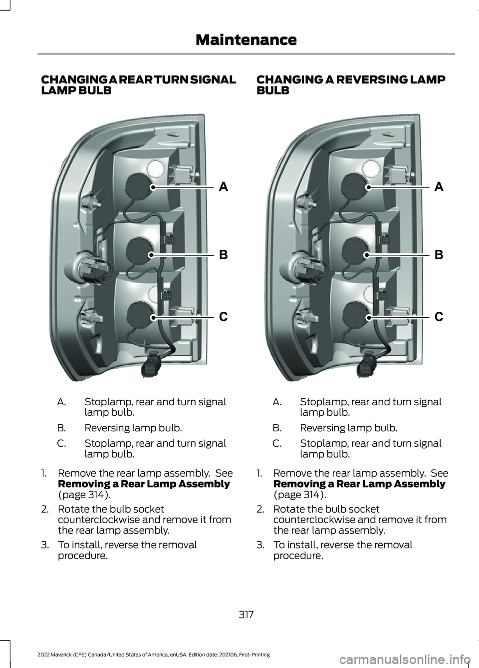 FORD MAVERICK 2022  Owners Manual CHANGING A REAR TURN SIGNAL
LAMP BULB
Stoplamp, rear and turn signal
lamp bulb.
A.
Reversing lamp bulb.
B.
Stoplamp, rear and turn signal
lamp bulb.
C.
1. Remove the rear lamp assembly.  See Removing 