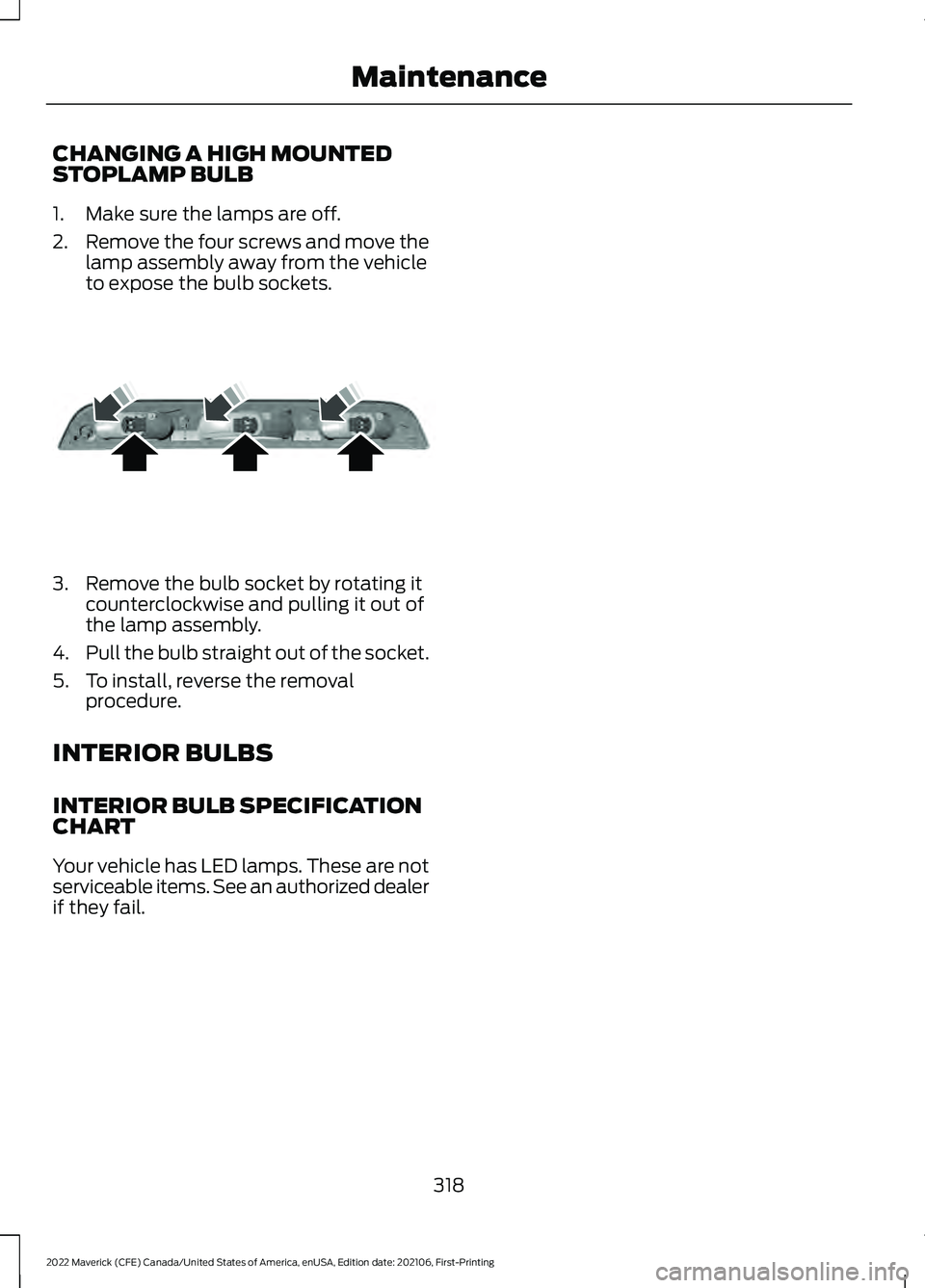 FORD MAVERICK 2022  Owners Manual CHANGING A HIGH MOUNTED
STOPLAMP BULB
1. Make sure the lamps are off.
2.
Remove the four screws and move the
lamp assembly away from the vehicle
to expose the bulb sockets. 3. Remove the bulb socket b