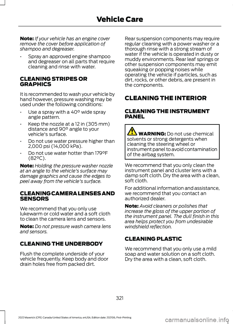FORD MAVERICK 2022  Owners Manual Note:
If your vehicle has an engine cover
remove the cover before application of
shampoo and degreaser.
• Spray an approved engine shampoo
and degreaser on all parts that require
cleaning and rinse 