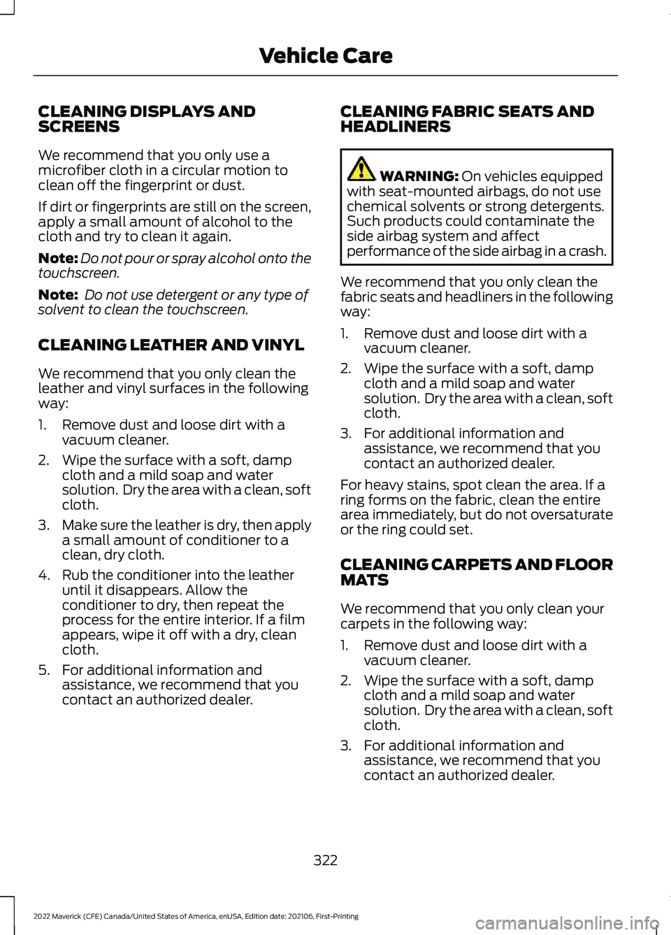 FORD MAVERICK 2022  Owners Manual CLEANING DISPLAYS AND
SCREENS
We recommend that you only use a
microfiber cloth in a circular motion to
clean off the fingerprint or dust.
If dirt or fingerprints are still on the screen,
apply a smal