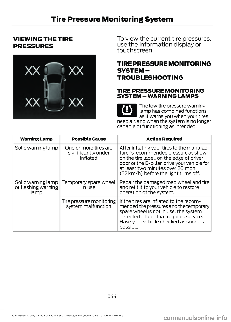FORD MAVERICK 2022  Owners Manual VIEWING THE TIRE
PRESSURES To view the current tire pressures,
use the information display or
touchscreen.
TIRE PRESSURE MONITORING
SYSTEM –
TROUBLESHOOTING
TIRE PRESSURE MONITORING
SYSTEM – WARNI