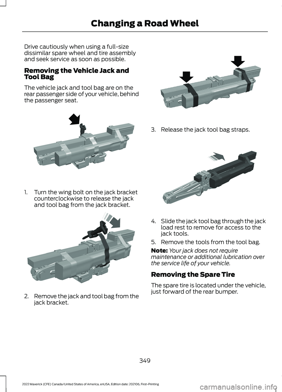 FORD MAVERICK 2022  Owners Manual Drive cautiously when using a full-size
dissimilar spare wheel and tire assembly
and seek service as soon as possible.
Removing the Vehicle Jack and
Tool Bag
The vehicle jack and tool bag are on the
r