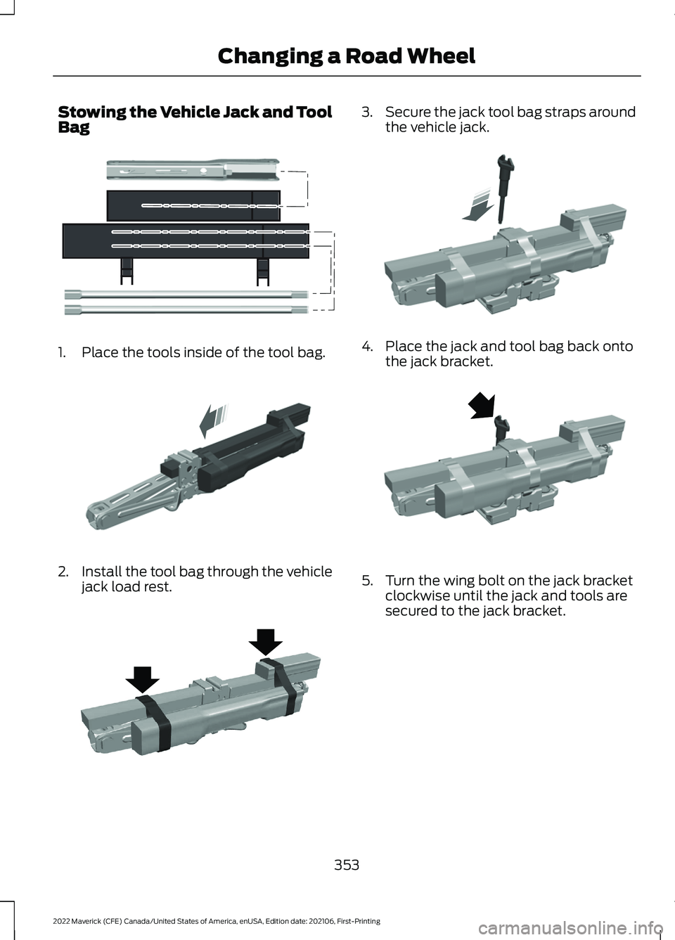 FORD MAVERICK 2022  Owners Manual Stowing the Vehicle Jack and Tool
Bag
1. Place the tools inside of the tool bag.
2.
Install the tool bag through the vehicle
jack load rest. 3.
Secure the jack tool bag straps around
the vehicle jack.