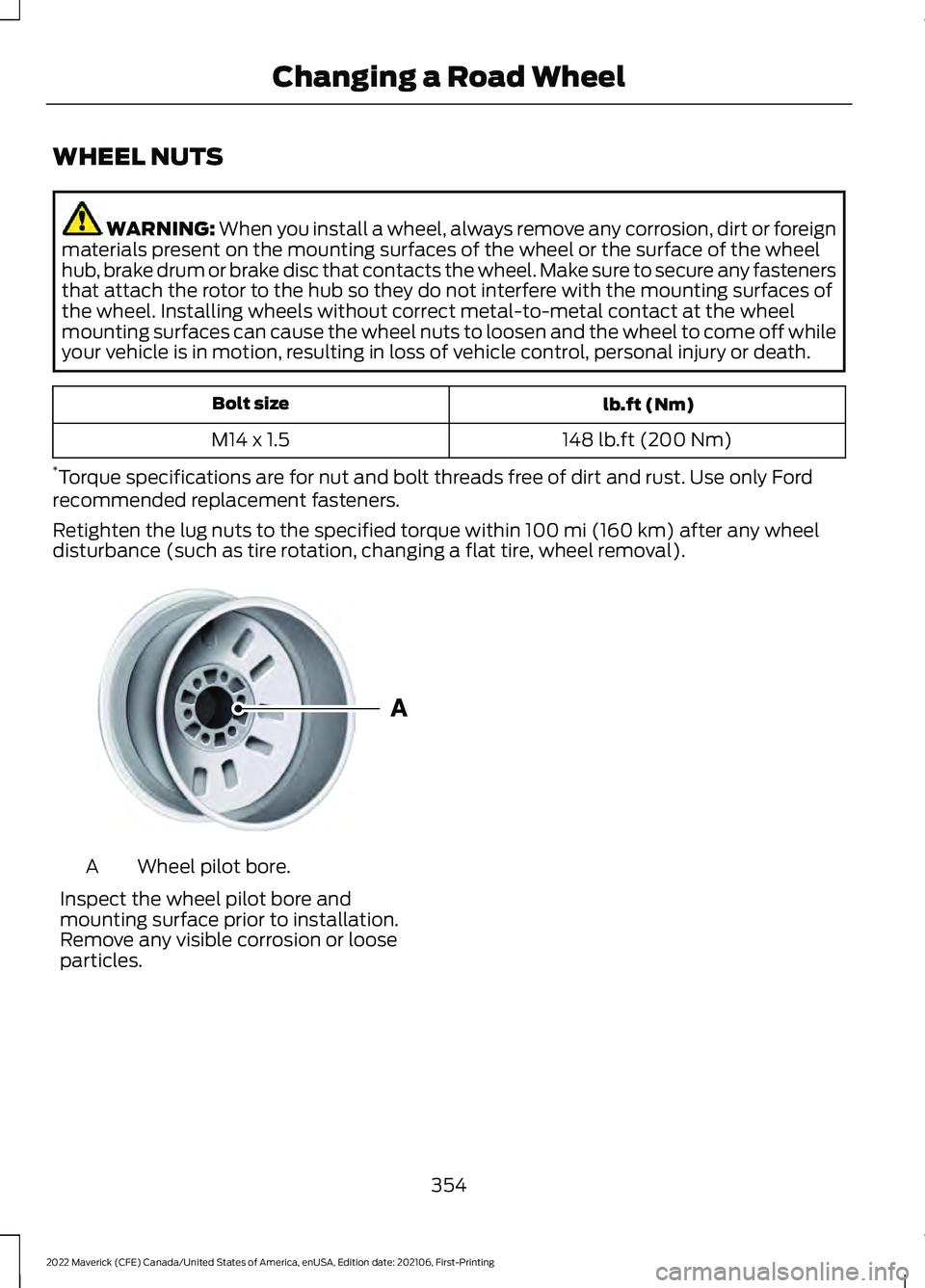 FORD MAVERICK 2022  Owners Manual WHEEL NUTS
WARNING: When you install a wheel, always remove any corrosion, dirt or foreign
materials present on the mounting surfaces of the wheel or the surface of the wheel
hub, brake drum or brake 