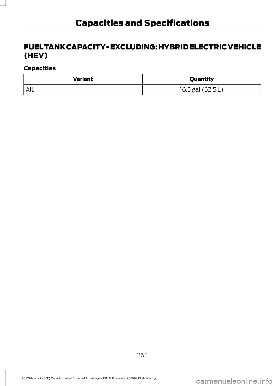 FORD MAVERICK 2022  Owners Manual FUEL TANK CAPACITY - EXCLUDING: HYBRID ELECTRIC VEHICLE
(HEV)
Capacities
Quantity
Variant
16.5 gal (62.5 L)
All.
363
2022 Maverick (CFE) Canada/United States of America, enUSA, Edition date: 202106, F