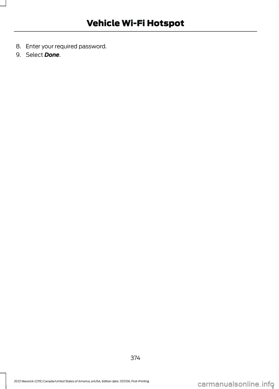 FORD MAVERICK 2022  Owners Manual 8. Enter your required password.
9. Select Done.
374
2022 Maverick (CFE) Canada/United States of America, enUSA, Edition date: 202106, First-Printing Vehicle Wi-Fi Hotspot 
