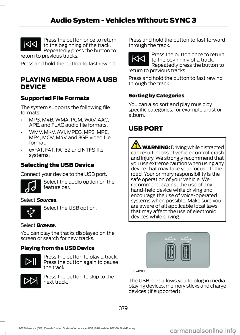 FORD MAVERICK 2022  Owners Manual Press the button once to return
to the beginning of the track.
Repeatedly press the button to
return to previous tracks.
Press and hold the button to fast rewind.
PLAYING MEDIA FROM A USB
DEVICE
Suppo