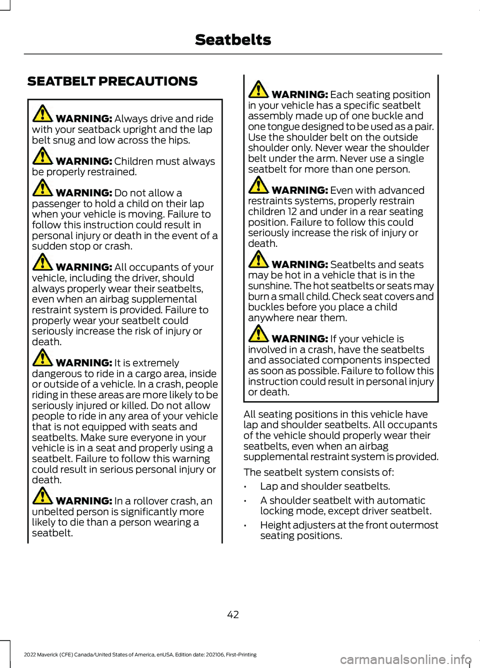 FORD MAVERICK 2022 Owners Manual SEATBELT PRECAUTIONS
WARNING: Always drive and ride
with your seatback upright and the lap
belt snug and low across the hips. WARNING:
Children must always
be properly restrained. WARNING:
Do not al FORD MAVERICK 2022 Owners Manual SEATBELT PRECAUTIONS
WARNING: Always drive and ride
with your seatback upright and the lap
belt snug and low across the hips. WARNING:
Children must always
be properly restrained. WARNING:
Do not al