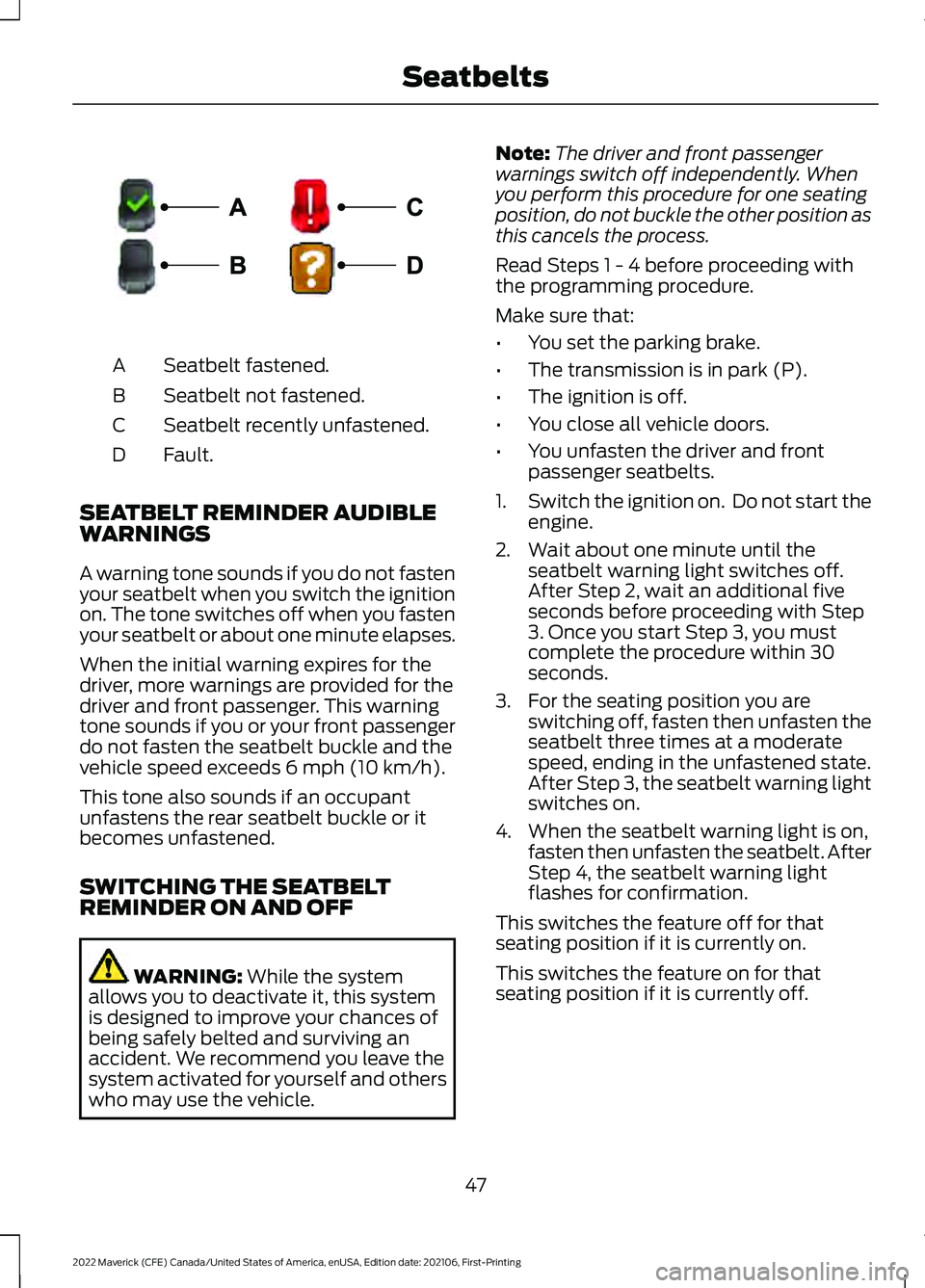FORD MAVERICK 2022 Owners Manual Seatbelt fastened.
A
Seatbelt not fastened.
B
Seatbelt recently unfastened.
C
Fault.
D
SEATBELT REMINDER AUDIBLE
WARNINGS
A warning tone sounds if you do not fasten
your seatbelt when you switch the i FORD MAVERICK 2022 Owners Manual Seatbelt fastened.
A
Seatbelt not fastened.
B
Seatbelt recently unfastened.
C
Fault.
D
SEATBELT REMINDER AUDIBLE
WARNINGS
A warning tone sounds if you do not fasten
your seatbelt when you switch the i