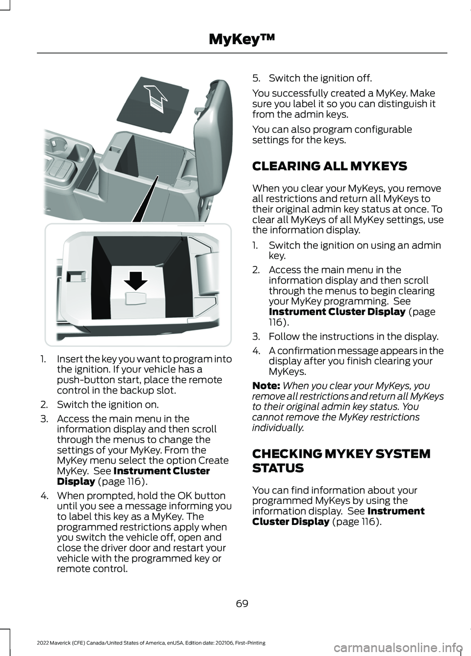 FORD MAVERICK 2022 Owners Manual 1.
Insert the key you want to program into
the ignition. If your vehicle has a
push-button start, place the remote
control in the backup slot.
2. Switch the ignition on.
3. Access the main menu in the FORD MAVERICK 2022 Owners Manual 1.
Insert the key you want to program into
the ignition. If your vehicle has a
push-button start, place the remote
control in the backup slot.
2. Switch the ignition on.
3. Access the main menu in the